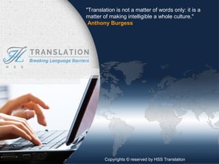 HSS TRANSLATION
Breaking Language barriers
Copyrights © reserved by Heka Support Services
"Translation is not a matter of words only: it is a
matter of making intelligible a whole culture."
Anthony Burgess
Copyrights © reserved by HSS Translation
 