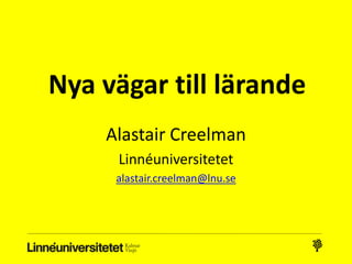 Nya vägar till lärande
Alastair Creelman
Linnéuniversitetet
alastair.creelman@lnu.se
 