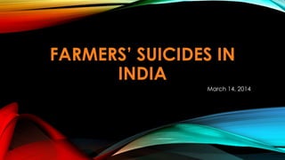 FARMERS’ SUICIDES IN
INDIA
March 14, 2014
 