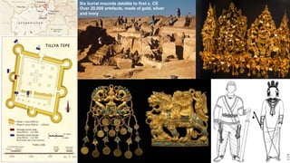 Six burial mounds datable to first c. CE
Over 20,000 artefacts, made of gold, silver
and ivory
 