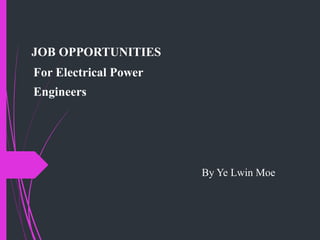 JOB OPPORTUNITIES
For Electrical Power
Engineers
By Ye Lwin Moe
 