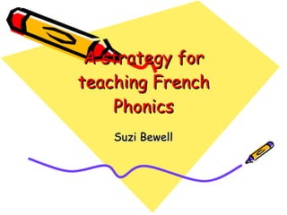 A strategy for teaching French Phonics Suzi Bewell 