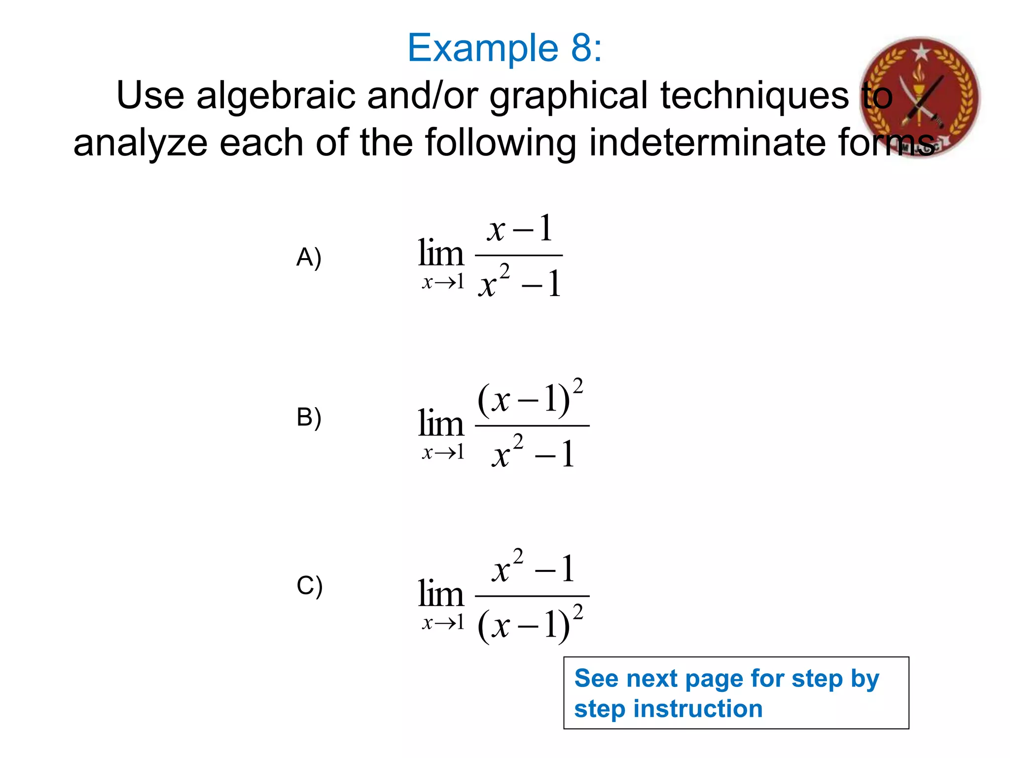 Example 8:
Use algebraic and/or graphical techniques to
analyze each of the following indeterminate forms
2
2
1
2
2
1
2
1
)
1
(
1
lim
1
)
1
(
lim
1
1
lim









x
x
x
x
x
x
x
x
x
A)
C)
B)
See next page for step by
step instruction
 