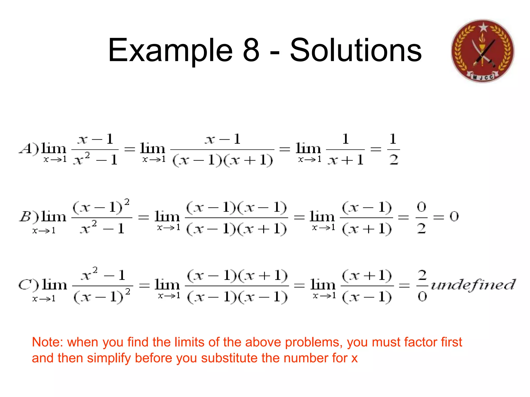 Example 8 - Solutions
Note: when you find the limits of the above problems, you must factor first
and then simplify before you substitute the number for x
 