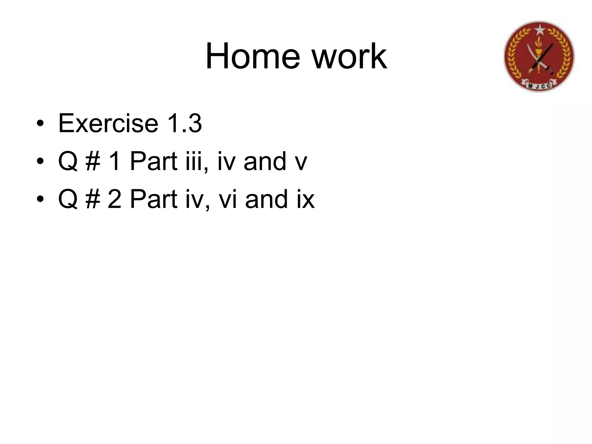Home work
• Exercise 1.3
• Q # 1 Part iii, iv and v
• Q # 2 Part iv, vi and ix
 
