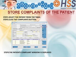 STORE COMPLAINTS OF THE PATIENT
STEP1.SELECT THE PATIENT FROM THE TABLE.
STEP2.CLICK THE COMPLAINTS BUTTON.
STEP3.THE PATIENTS COMPLAINT WINDOW IS DISPLAYED
 