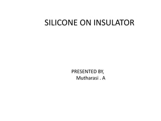 SILICONE ON INSULATOR
PRESENTED BY,
Mutharasi . A
 