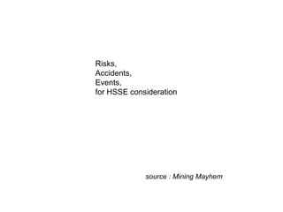 Risks,
Accidents,
Events,
for HSSE consideration




             source : Mining Mayhem
 