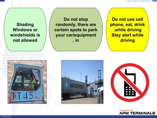 Do not use cell
phone, eat, drink
while driving.
Stay alert while
driving
Do not stop
randomly, there are
certain spots to park
your car/equipment
in.
Shading
Windows or
windshields is
not allowed
 