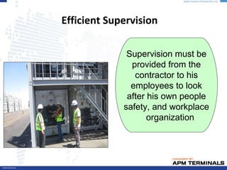 Efficient Supervision
Supervision must be
provided from the
contractor to his
employees to look
after his own people
safety, and workplace
organization
 