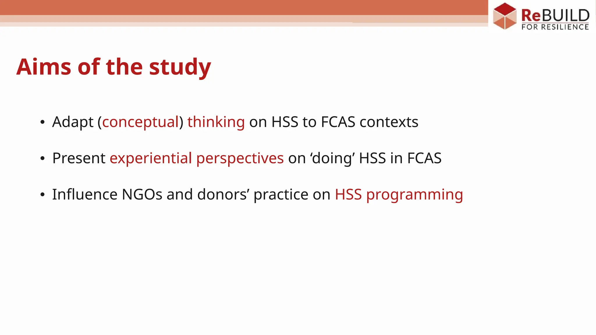 Aims of the study
• Adapt (conceptual) thinking on HSS to FCAS contexts
• Present experiential perspectives on ‘doing’ HSS in FCAS
• Influence NGOs and donors’ practice on HSS programming
 