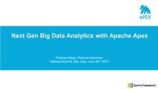 Next Gen Big Data Analytics with Apache Apex
Thomas Weise, Pramod Immaneni
Hadoop Summit, San Jose, June 30th 2016
 