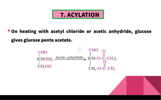 7. ACYLATION
 On heating with acetyl chloride or acetic anhydride, glucose
gives glucose penta acetate.
 