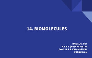 14. BIOMOLECULES
HAIZEL G. ROY
H.S.S.T. (HG) CHEMISTRY
GOVT. H.S.S. KALAMASSERY
ERNAKULAM
 