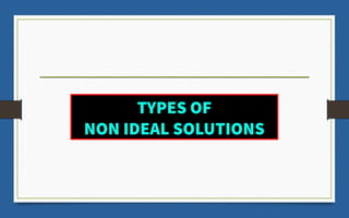 TYPES OF
NON IDEAL SOLUTIONS
 