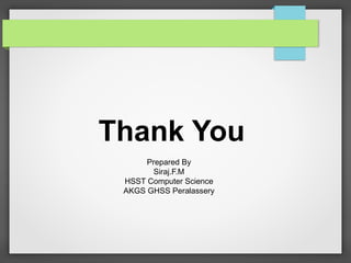 Thank You
Prepared By
Siraj.F.M
HSST Computer Science
AKGS GHSS Peralassery
 