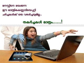 മമനനസസിിെെനന മമയയകകനന 
ഈഈ മമോോനനിികകകകണണോോടടിിെെയയപപററിി 
ചചരരചചകകളളകക് ് ഒഒരര വവരരളളചചയയമമിിലല.... 
തതകകരരചചകകളള മമോോതതംം............!! 
 