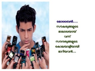 െെമമോോൈൈബബലല........ 
സസൗൗകകരരയയങങളളെെടട 
മമോോലലോോഖഖയയോോയയ്് 
വവനന്് 
സസൗൗനനരരയയങങളളെെടട 
െെകകോോലലയയോോളളിിയയോോയയിി 
മമോോററിിയയവവനന...... 
 