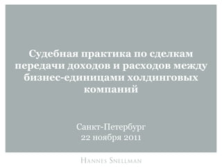 Судебная практика по сделкам
передачи доходов и расходов между
 бизнес-единицами холдинговых
            компаний


          Санкт-Петербург
           22 ноября 2011
 