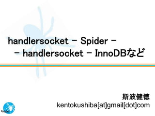 handlersocket – Spider –
 - handlersocket – InnoDBなど



                             斯波健徳
         kentokushiba[at]gmail[dot]com
 