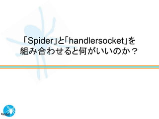 「Spider」と「handlersocket」を
組み合わせると何がいいのか？
 