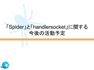 「Spider」と「handlersocket」に関する
         今後の活動予定
 