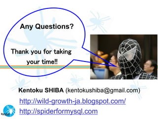 Any Questions?


Thank you for taking
    your time!!



  Kentoku SHIBA (kentokushiba@gmail.com)
  http://wild-growth-ja.blogspot.com/
  http://spiderformysql.com
 