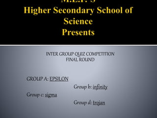 INTER GROUP QUIZ COMPETITION
FINAL ROUND
GROUP A: EPSILON
Group b: infinity
Group c: sigma
Group d: trojan
 