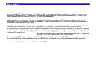 Note to Teachers




The High School scope and sequence presents teachers with many challenges, not the least of which is the volume of content included in each year’s course of study. Teachers
are faced with large amounts of content to be “covered” and yet will want to provide their students with opportunities for in-depth inquiry and exposure. This issue of “depth
versus breadth” is not a new construct but it requires teachers to accept that not all content is created equal. It is also important to understand that it is not possible to “cover”
everything as the amount of content covered rarely correlates to the amount of content that is learned.

The real question is how to address required content and still make time for in-depth exploration of the most essential topics? How do we decide on which topics to linger over
versus those topics that merit only familiarity? Which topics will provide students with opportunities to interact with the real complexities of historical inquiry and thinking?
Which topics will support student development of necessary critical and analytical thinking skills? Which topics will help us focus attention on significant and essential issues and
lead students to understand the “Big Ideas” behind history?

The dilemma of depth versus breadth is not easy to address. It is also not something that can be decided for us. It requires all educators to make the best decisions given our
knowledge of the content, assessments, instructional goals, and most importantly our understanding of student learning (students’ needs, interest and readiness).

“As teachers, we often cede the responsibility for thinking through these questions to others – text book writers, district personnel, test directors, or any other group designated as
experts. In doing so, we become spectators to the knowledge creation process, outsiders who bob up and down in response to others’ actions. Unless teachers take up these
questions and begin to wrestle with issues of knowledge, students will … feel small in their own ability to create new knowledge. The discussion of what knowledge matters most
is one in which all of us must take part. “
                                                                  Sam Wineburg, Beyond Breadth & Depth: Subject Matter Knowledge & Assessment, Theory in Practice. Volume
                                                                  36, Number 4, Autumn 1997, College of Education, The Ohio State University.

The essential questions that frame each semester are intended to offer suggestions for ways to help students understand the “Big Picture.” The corresponding inquiries are
sample questions that can lead to students’ engagement with specific content and topics. Teachers should feel free to use or adapt any or all materials contained herein.


Anna Commitante, Director of English Language Arts, Social Studies and Gifted & Talented




                                                                                                                                                                                  ii
 