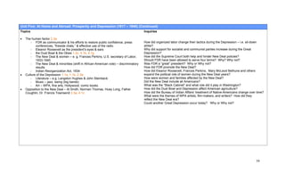 Unit Five: At Home and Abroad: Prosperity and Depression (1917 – 1940) (Continued)
Topics                                                                                 Inquiries

•   The human factor 2.3a
       - FDR as communicator & his efforts to restore public confidence; press         How did organized labor change their tactics during the Depression – i.e. sit-down
           conferences, “fireside chats,” & effective use of the radio                 strike?
       - Eleanor Roosevelt as the president’s eyes & ears                              Why did support for socialist and communist parties increase during the Great
       - the Dust Bowl & the Okies 1.2c, 4.1b, 4.1g                                    Depression?
       - The New Deal & women – e. g. Frances Perkins, U.S. secretary of Labor,        How did the Supreme Court both help and hinder New Deal policies?
           1933-1945                                                                   Should FDR have been allowed to serve four terms? Why? Why not?
       - The New Deal & minorities (shift in African-American vote) – discriminatory   Was FDR a “great” president? Why or Why not?
           results                                                                     How did FDR promote the New Deal?
       - Indian Reorganization Act, 1934                                               How did Eleanor Roosevelt, Frances Perkins, Mary McLeod Bethune and others
•   Culture of the Depression 1.1a, 1.1b, 2.3a                                         expand the political role of women during the New Deal years?
       - Literature – e.g. Langston Hughes & John Steinbeck                            How were women and families affected by the New Deal?
       - Music – jazz, swing (big bands)                                               Did the New Deal include all Americans?
       - Art – WPA, fine arts, Hollywood, comic books                                  What was the “Black Cabinet” and what role did it play in Washington?
•   Opposition to the New Deal – Al Smith, Norman Thomas, Huey Long, Father            How did the Dust Bowl and Depression affect American agriculture?
    Coughlin, Dr. Francis Townsend 2.3a, 4.1c                                          How did the Bureau of Indian Affairs’ treatment of Native-Americans change over time?
                                                                                       What were the themes of WPA artists, film-makers, and writers? How did they
                                                                                       reflect the New Deal era?
                                                                                       Could another Great Depression occur today? Why or Why not?




                                                                                                                                                                      59
 