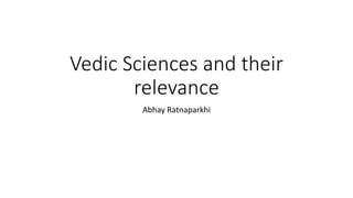 Vedic Sciences and their
relevance
Abhay Ratnaparkhi
 