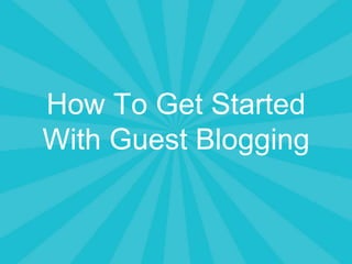 How To Get Started
With Guest Blogging
 