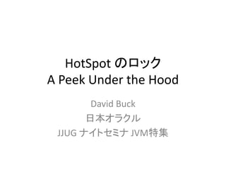 HotSpot のロック
A Peek Under the Hood
David Buck
日本オラクル
JJUG ナイトセミナ JVM特集
 