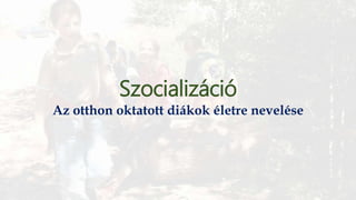 Szocializáció
Az otthon oktatott diákok életre nevelése
 