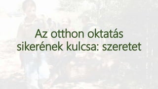 Az otthon oktatás
sikerének kulcsa: szeretet
 