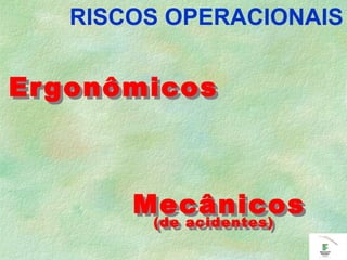 ErgonômicosErgonômicos
RISCOS OPERACIONAIS
Mecânicos
(de acidentes)
Mecânicos
(de acidentes)
 