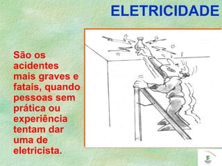 ELETRICIDADE
São os
acidentes
mais graves e
fatais, quando
pessoas sem
prática ou
experiência
tentam dar
uma de
eletricista.
 