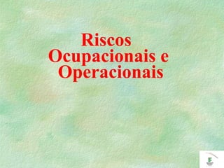 Riscos
Ocupacionais e
Operacionais
 
