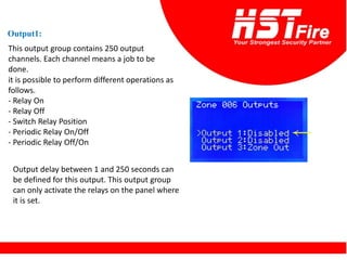 Output1:
This output group contains 250 output
channels. Each channel means a job to be
done.
it is possible to perform different operations as
follows.
- Relay On
- Relay Off
- Switch Relay Position
- Periodic Relay On/Off
- Periodic Relay Off/On
Output delay between 1 and 250 seconds can
be defined for this output. This output group
can only activate the relays on the panel where
it is set.
 