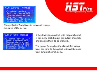 Change Device Text allows to show and change
the name of the device.
If the device is an output unit, output channel
is the menu that displays the output channels
and enables them to be changed.
The task of forwarding the alarm information
from the zone to the output units will be done
from output channel menu.
 