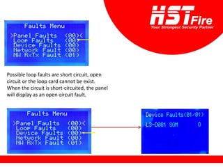 Possible loop faults are short circuit, open
circuit or the loop card cannot be exist.
When the circuit is short-circuited, the panel
will display as an open-circuit fault.
 
