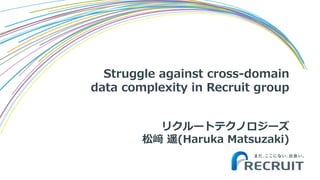 Struggle against cross-domain
data complexity in Recruit group
リクルートテクノロジーズ
松﨑 遥(Haruka Matsuzaki)
 
