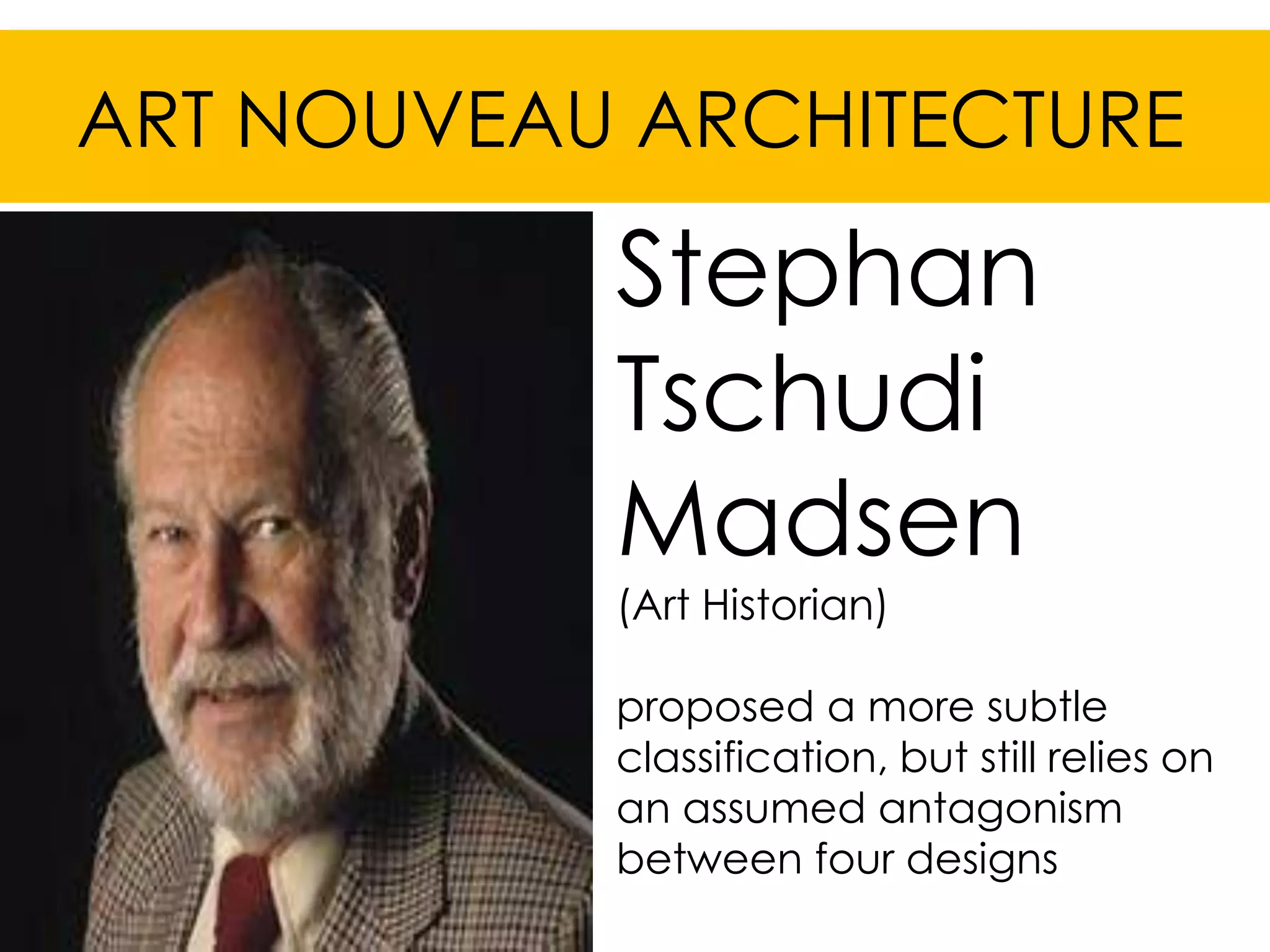 ART NOUVEAU ARCHITECTURE

           Stephan
           Tschudi
           Madsen
           (Art Historian)

           proposed a more subtle
           classification, but still relies on
           an assumed antagonism
           between four designs
 