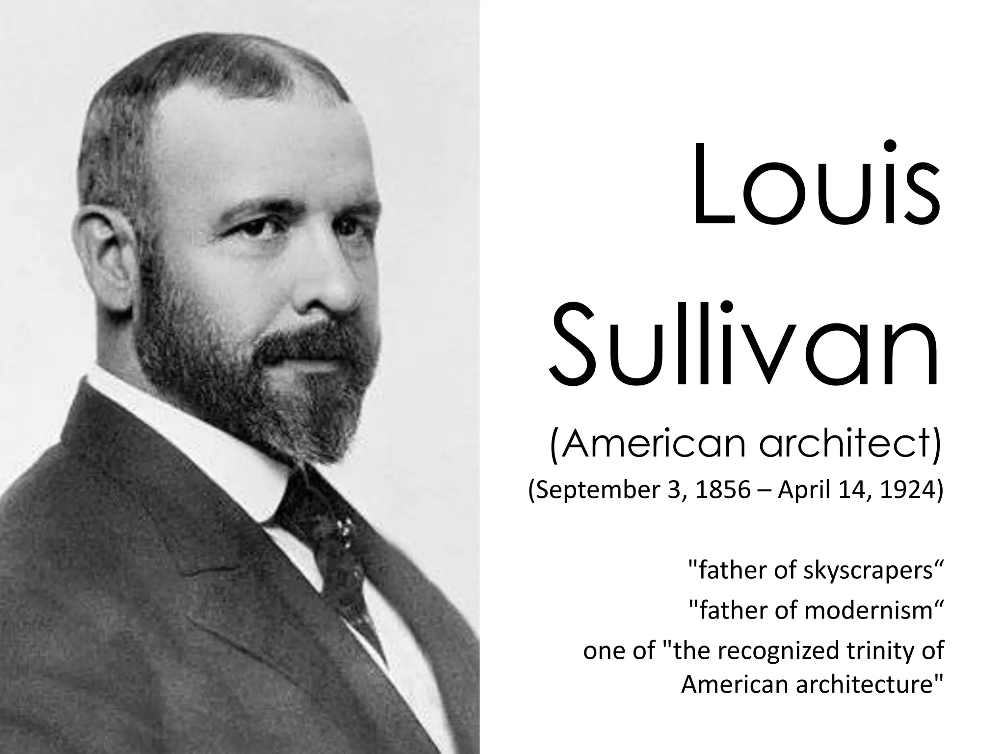 Louis
 Sullivan
 (American architect)
(September 3, 1856 – April 14, 1924)

             "father of skyscrapers“
             "father of modernism“
    one of "the recognized trinity of
             American architecture"
 