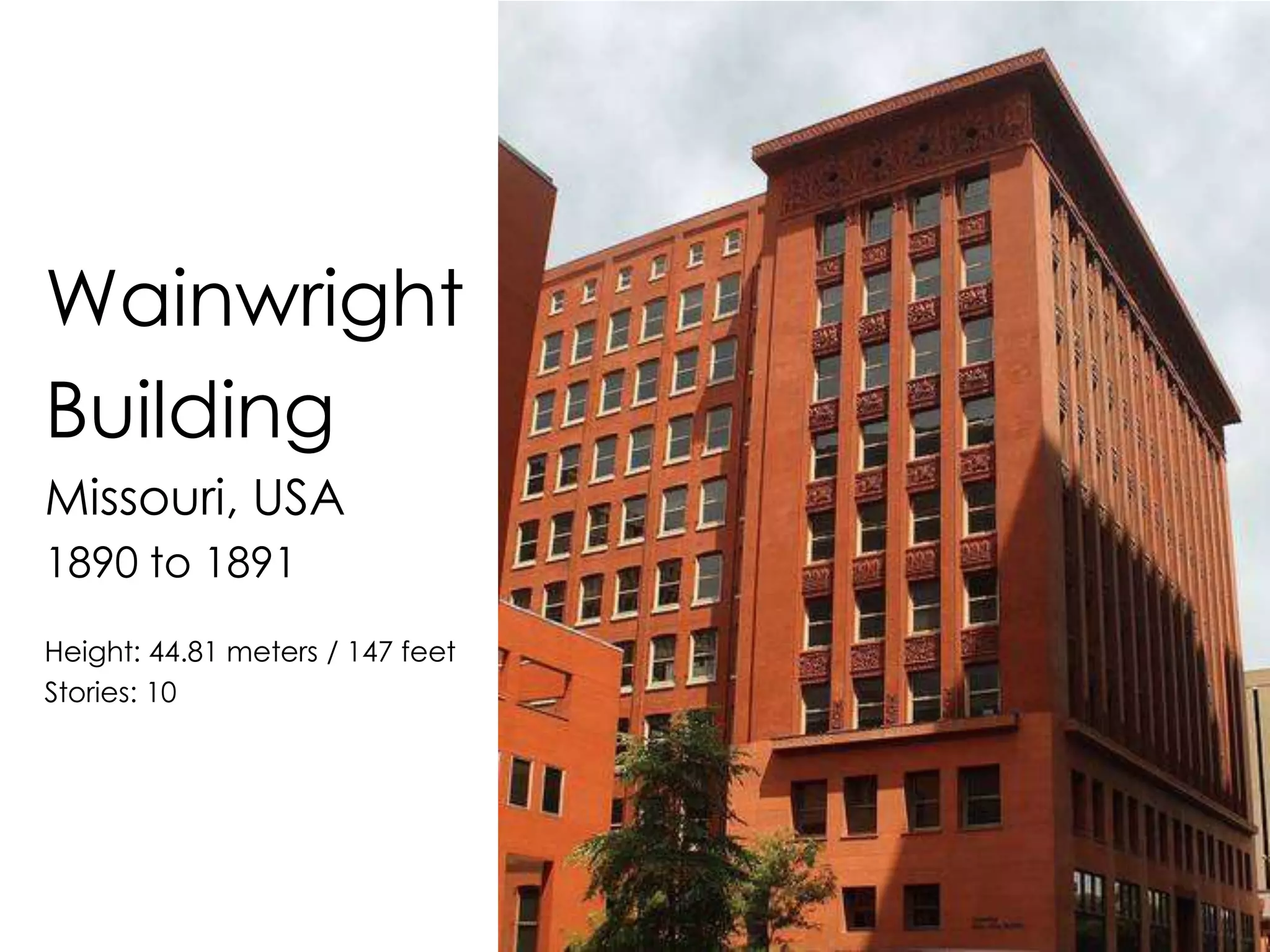 Wainwright
Building
Missouri, USA
1890 to 1891
Height: 44.81 meters / 147 feet
Stories: 10
 