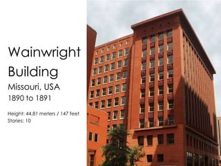 Wainwright
Building
Missouri, USA
1890 to 1891
Height: 44.81 meters / 147 feet
Stories: 10
 