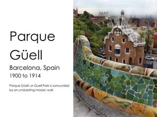 Parque
Güell
Barcelona, Spain
1900 to 1914
Parque Güell, or Guell Park is surrounded
by an undulating mosaic wall.
 