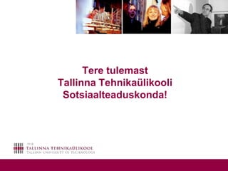 Tere tulemast Tallinna TehnikaülikooliSotsiaalteaduskonda! 
