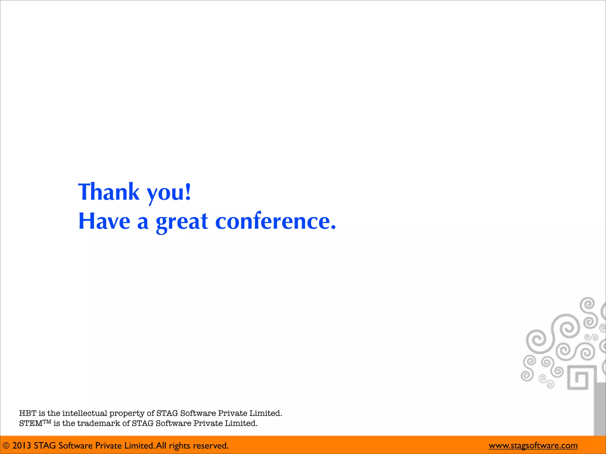 Thank you! 
Have a great conference.

HBT is the intellectual property of STAG Software Private Limited.
STEMTM is the trademark of STAG Software Private Limited.

© 2013 STAG Software Private Limited. All rights reserved.

www.stagsoftware.com

 