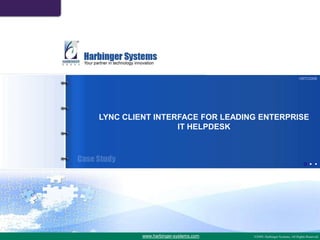 HSTC3308




LYNC CLIENT INTERFACE FOR LEADING ENTERPRISE
                 IT HELPDESK




         www.harbinger-systems.com
 